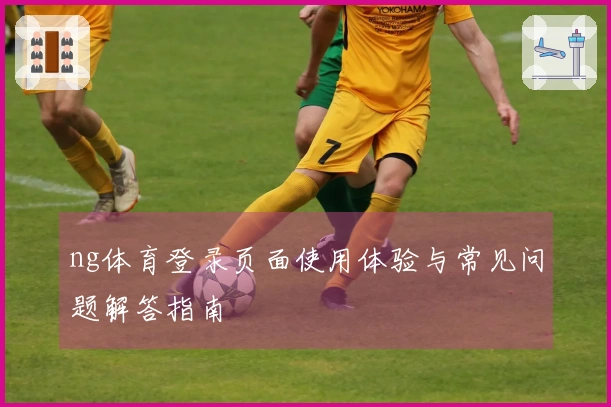 ng体育登录页面使用体验与常见问题解答指南