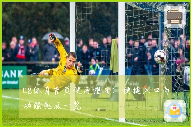 ng体育首页使用指南：便捷入口与功能亮点一览