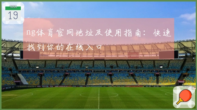 ng体育官网地址及使用指南：快速找到你的在线入口