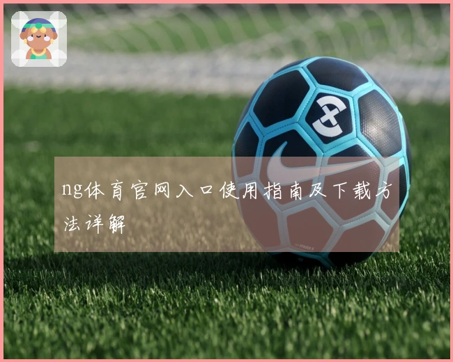 ng体育官网入口使用指南及下载方法详解