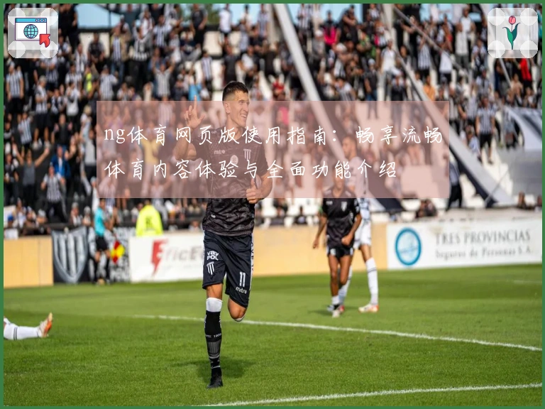 ng体育网页版使用指南：畅享流畅体育内容体验与全面功能介绍