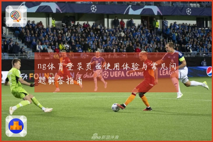 ng体育登录页面使用体验与常见问题解答指南