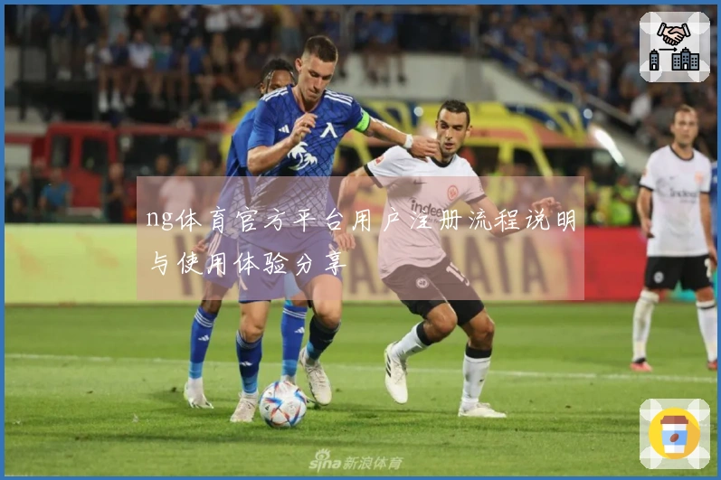 ng体育官方平台用户注册流程说明与使用体验分享