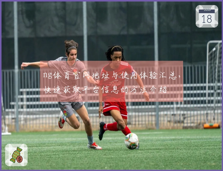 ng体育官网地址与使用体验汇总，快速获取平台信息的方法介绍